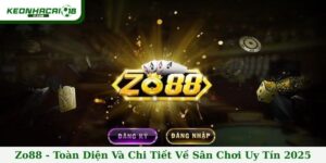 Zo88 - Toàn Diện Và Chi Tiết Nhất Về Sân Chơi Uy Tín 2025