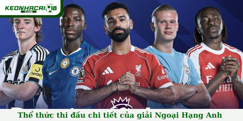 Thể thức thi đấu chi tiết của giải Ngoại Hạng Anh