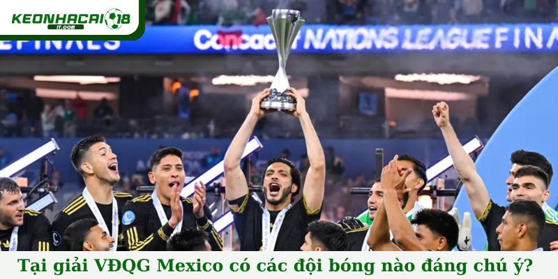 Tại giải VĐQG Mexico có các đội bóng nào đáng chú ý?