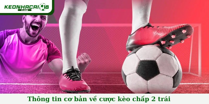 Thông tin cơ bản về cược kèo chấp 2 trái