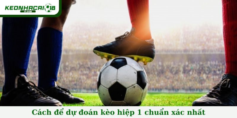 Cách để dự đoán kèo hiệp 1 chuẩn xác nhất